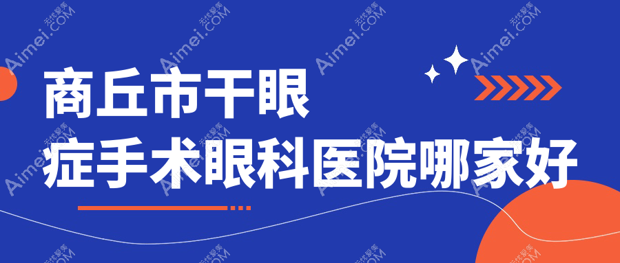 商丘市干眼症手术眼科医院哪家好 商丘市干眼症手术眼科医院哪家好