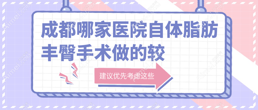 成都哪家医院自体脂肪丰臀手术做的较好? 成都哪家医院自体脂肪丰臀手术做的较好?