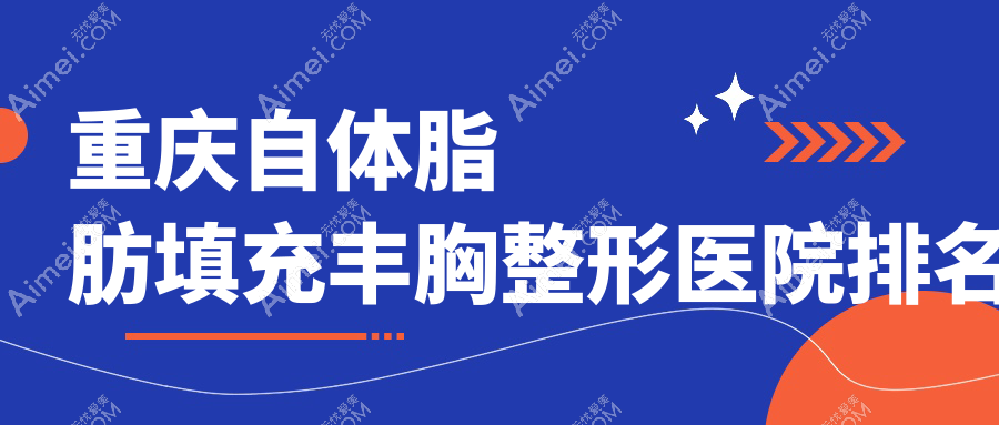 重庆自体脂肪填充丰胸哪家医院较好?人气排行前十,宝丽等口碑入选