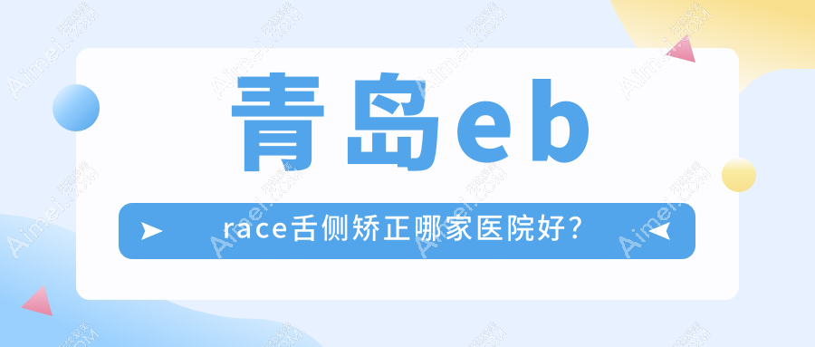 青岛ebrace舌侧矫正哪家医院好?青岛3m黄金incognito舌侧矫正/选择这几家