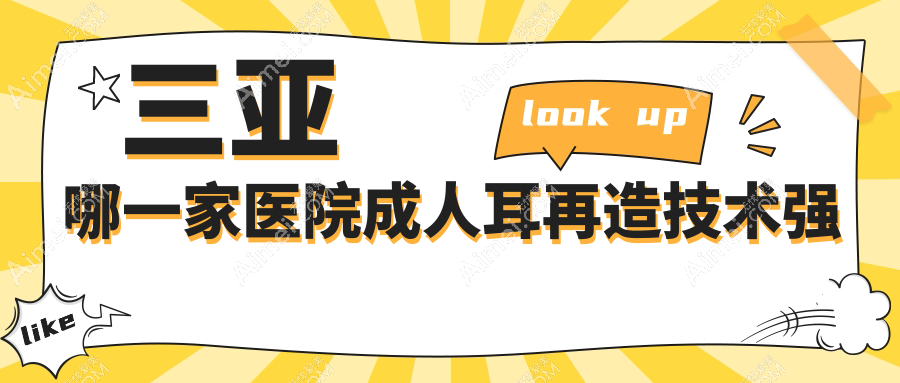三亚哪一家医院成人耳再造技术强?精挑10家热门医院,附医院全面解析