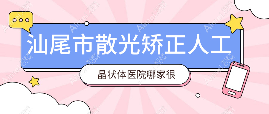 汕尾市散光矫正人工晶状体医院哪家很好?做/的医院有这1家