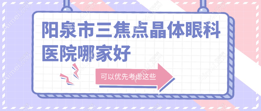 阳泉市三焦点晶体哪家好?推荐阳泉市三焦点晶体有口皆碑还正规的医院