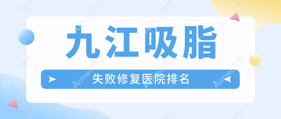 九江吸脂失败修复医院排名 九江吸脂失败修复医院排名