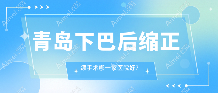 青岛下巴后缩正颌手术哪一家医院好? 青岛下巴后缩正颌手术哪一家医院好?