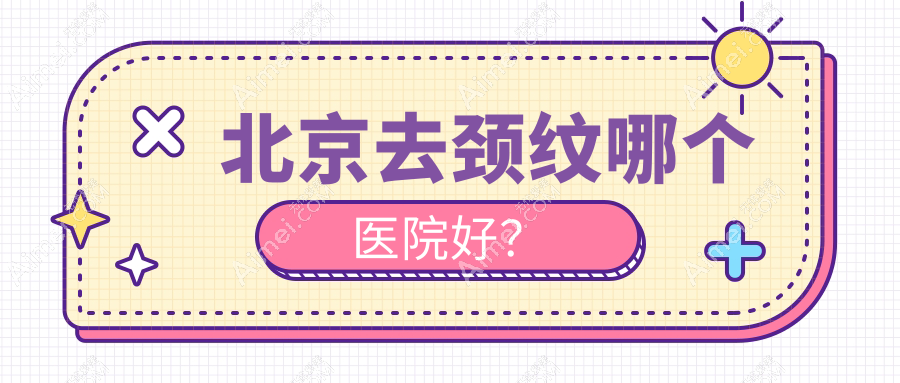 北京去颈纹哪个医院好? 北京去颈纹哪个医院好?