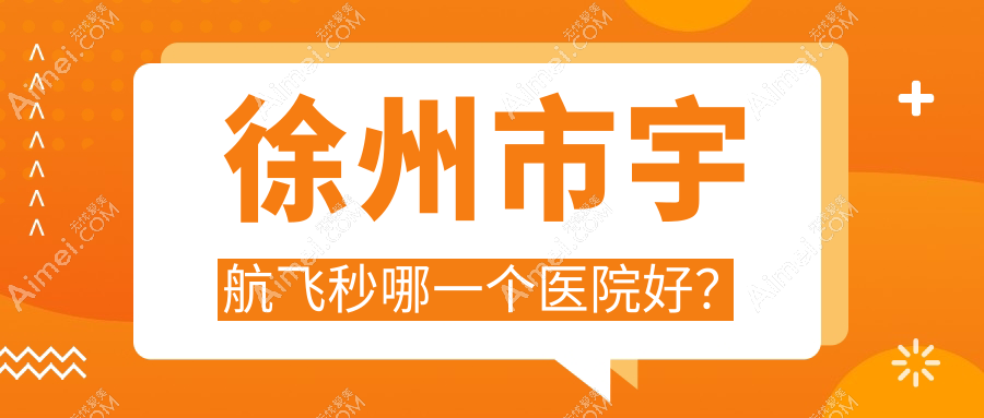 徐州市宇航飞秒哪一个医院好? 徐州市宇航飞秒哪一个医院好?