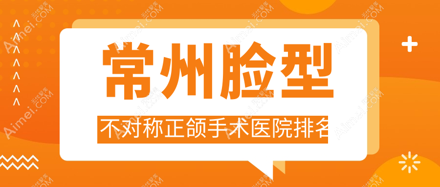 常州脸型不对称正颌手术医院排名常州脸型不对称正颌手术南州好还便宜