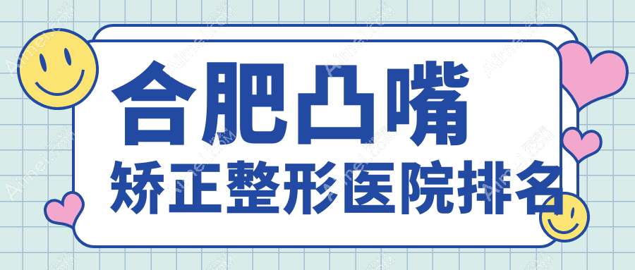 合肥凸嘴矫正好的医院排名:凸嘴矫正好的正规医院除了壹加壹还有这十家