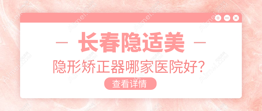 长春隐适美隐形矫正器哪家医院好?长春隐适美隐形矫正器的医院有圣颜/高新园区金麦