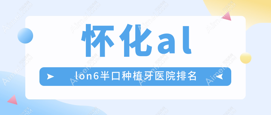 怀化allon6半口种植牙医院排名怀化allon6半口种植牙美泰好还便宜