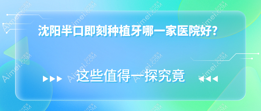 沈阳半口即刻种植牙哪一家医院好? 沈阳半口即刻种植牙哪一家医院好?