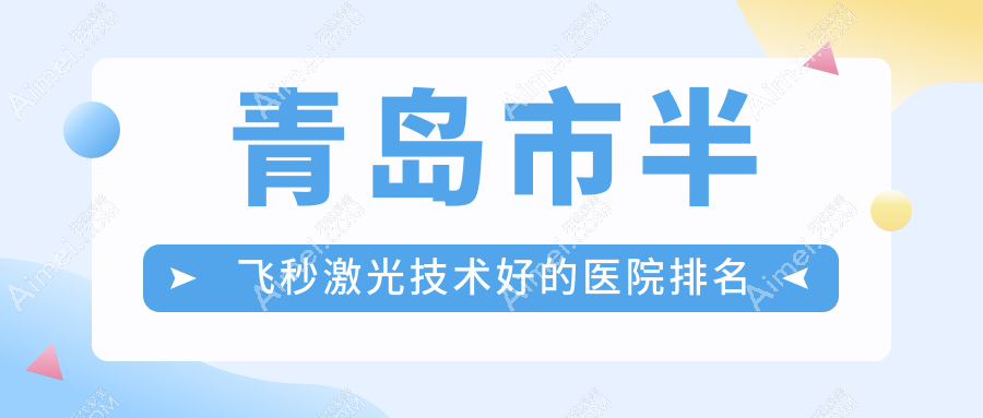 更新!青岛市半飞秒激光技术好的医院排名|前5名详细阐述,有几家是公办