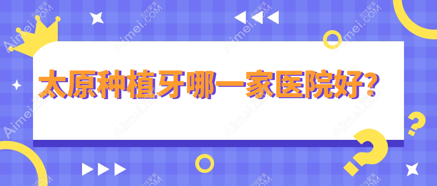 太原种植牙哪一家医院好?太原种植牙的医院有艾美菲恩/亿康经典家园店