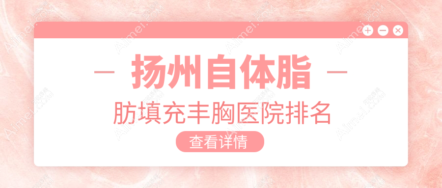 扬州自体脂肪填充丰胸正规的医院:美贝尔/美天/韩美排名前五