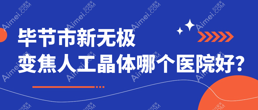 毕节市新无极变焦人工晶体哪个医院好?阳明眼科华厦、、等这1家技术强