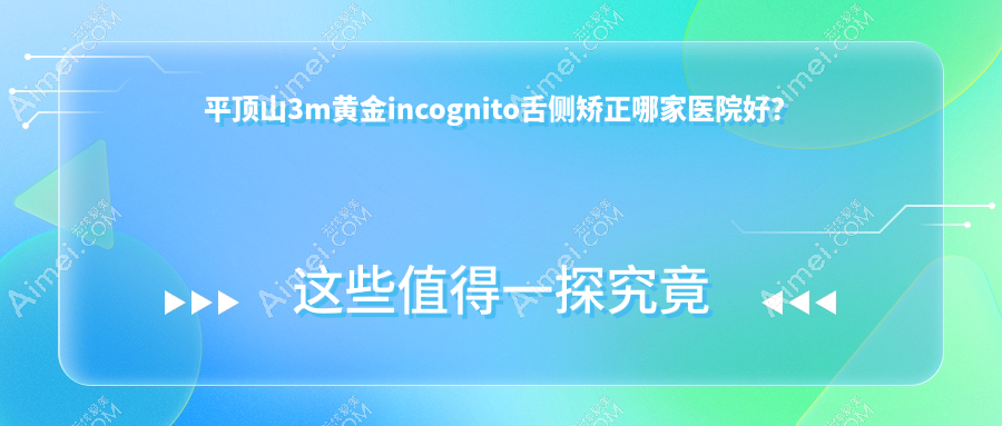 平顶山3m黄金incognito舌侧矫正哪家医院好?平顶山3m黄金incognito舌侧矫正的医院有新华皓齿/湛河艾特