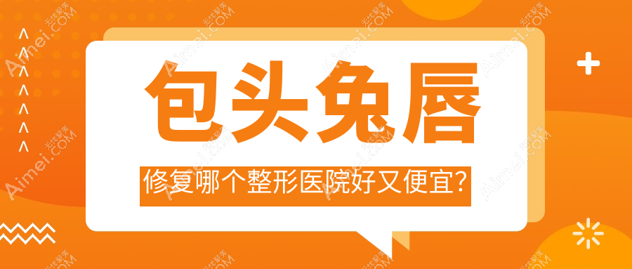 包头兔唇修复哪个医院好又便宜?容艺康美、汝森便宜又好