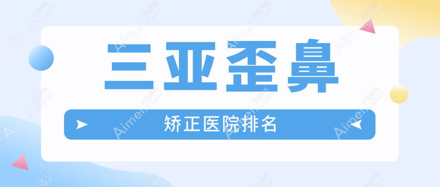 三亚歪鼻矫正医院排名 三亚歪鼻矫正医院排名