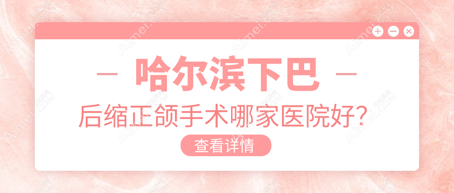 哈尔滨下巴后缩正颌手术哪家医院好?哈尔滨下巴后缩正颌手术的医院有大象/圣琪大直