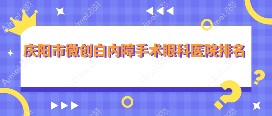 庆阳市微创白内障手术眼科医院排名 庆阳市微创白内障手术眼科医院排名