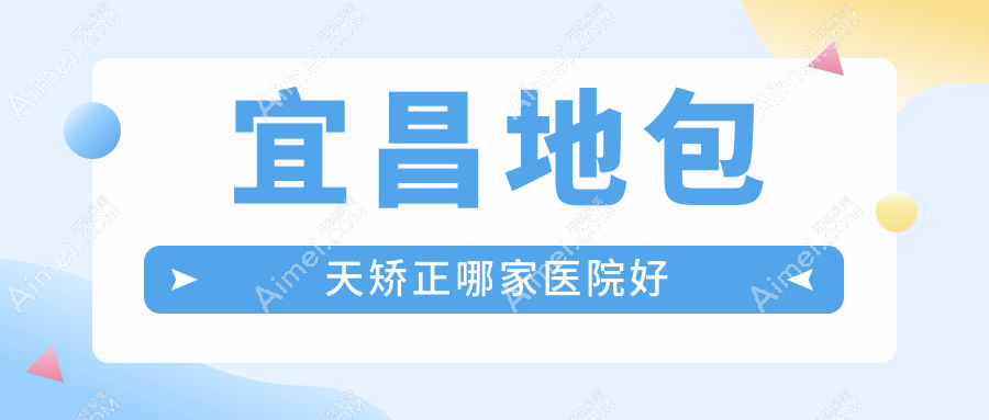 宜昌地包天矫正哪家医院好?整形医院、人气测评费用收费表一览!