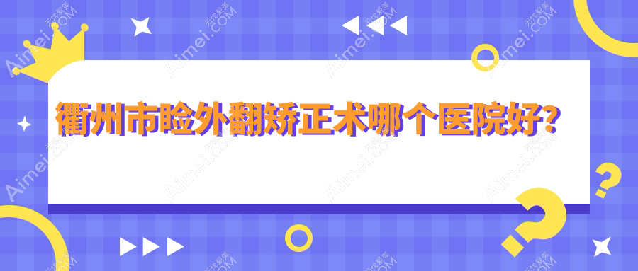 衢州市睑外翻矫正术哪个医院好?特选二家本地技术较高的整形机构