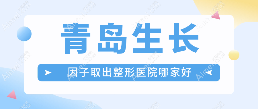 青岛生长因子取出哪家好?推荐青岛生长因子取出靠谱还正规的医院
