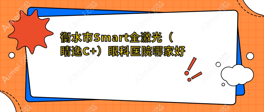 衡水市Smart全激光(睛逸C+)哪家好?衡水市眼科医院排名华厦眼科、爱尔、