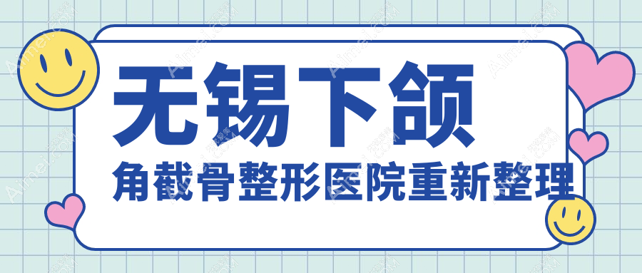 无锡下颌角截骨整形医院重新整理 无锡下颌角截骨整形医院重新整理