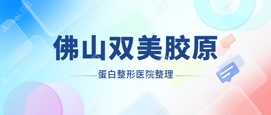 佛山双美胶原蛋白整形医院整理前10评价,收集整理当地这10家被大家认可