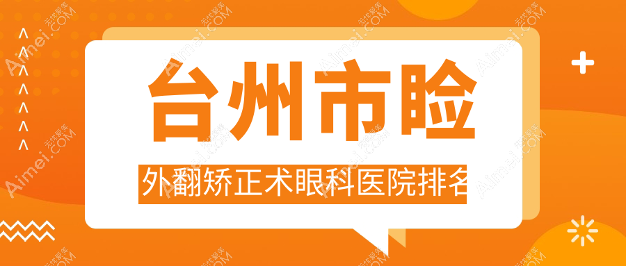 台州市睑外翻矫正术医院排名前二:爱尔眼科|爱尔做较好