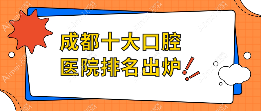 成都十大口腔医院排名出炉,地址地处成都简阳市/都江堰市/武侯区