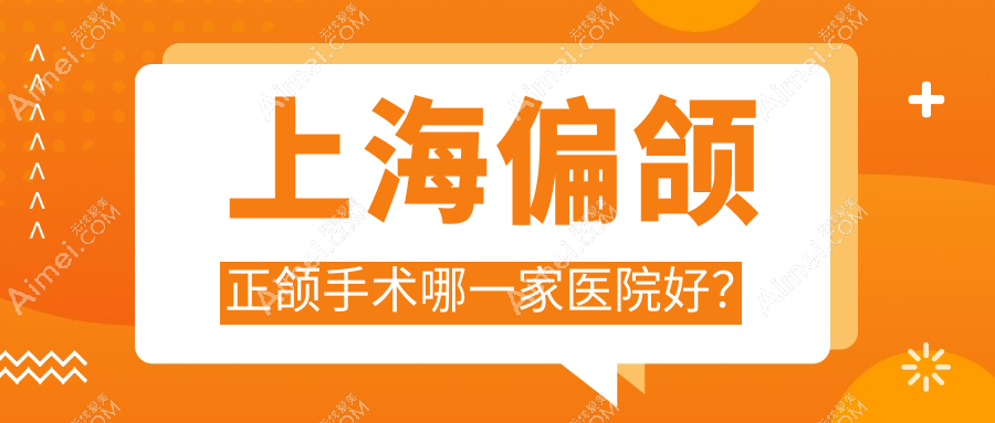上海偏颌正颌手术哪一家医院好? 上海偏颌正颌手术哪一家医院好?