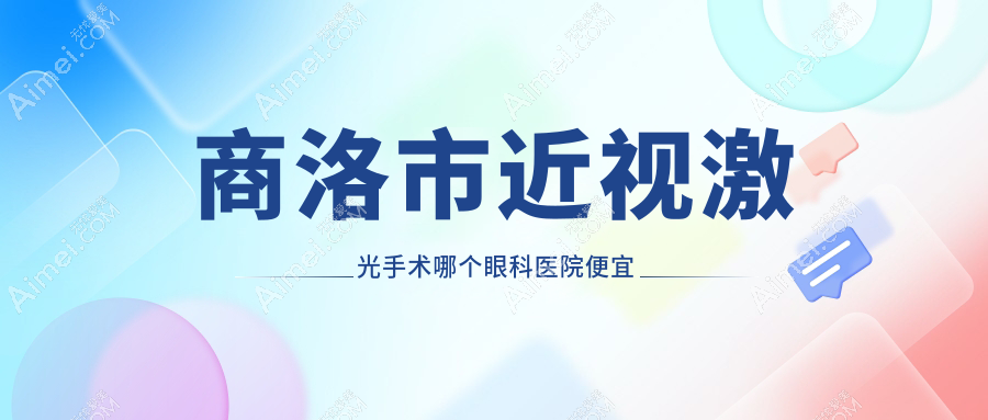 商洛市近视激光手术哪个医院便宜又好?眼科医院|好又便宜