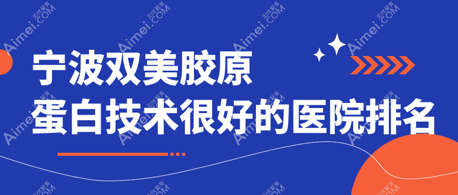出炉!宁波双美胶原蛋白技术很好的医院排名榜|前10名详解,有几家是公办
