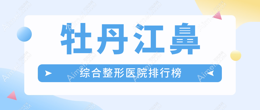 牡丹江鼻综合整形医院排行榜 牡丹江鼻综合整形医院排行榜