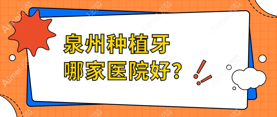 泉州种植牙哪家医院好? 泉州种植牙哪家医院好?