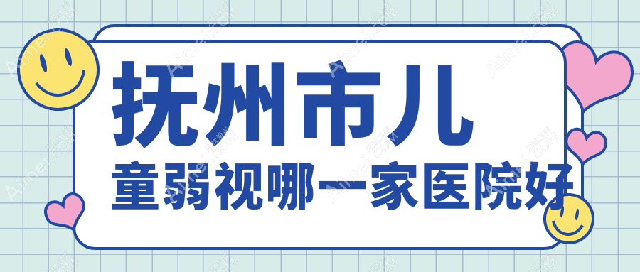 抚州市儿童弱视哪一家医院好?眼科医院、人气评测费用收费表一览!