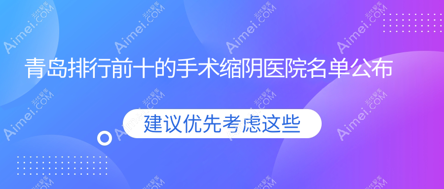 青岛排行前十的手术缩阴医院名单公布(推荐青岛手术缩阴更好的十家医院)