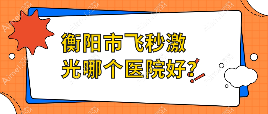 衡阳市飞秒激光哪个医院好?2024排名榜单:天驰//等入选!附收费表