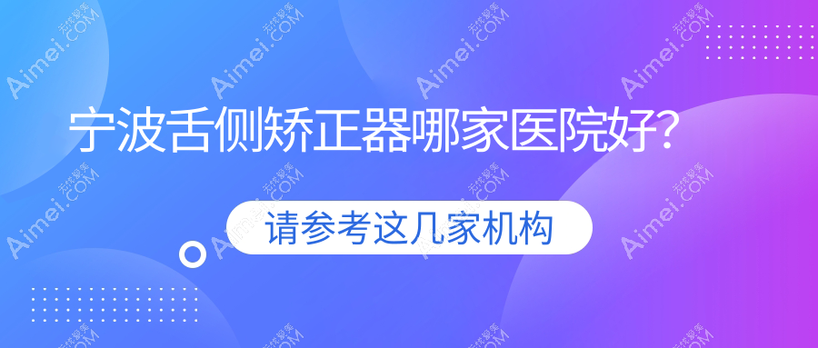 宁波舌侧矫正器哪家医院好？排名前十医院有鄞州东钱湖医院/康奥
