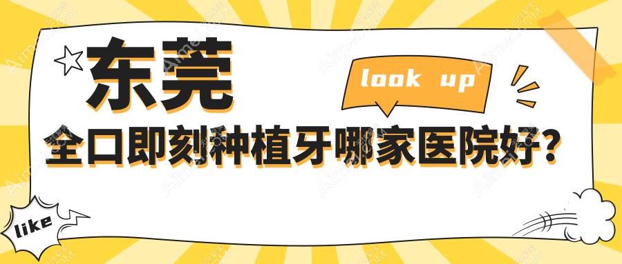 东莞全口即刻种植牙哪家医院好?东莞全口即刻负重种植牙/全口种植牙挑选这些