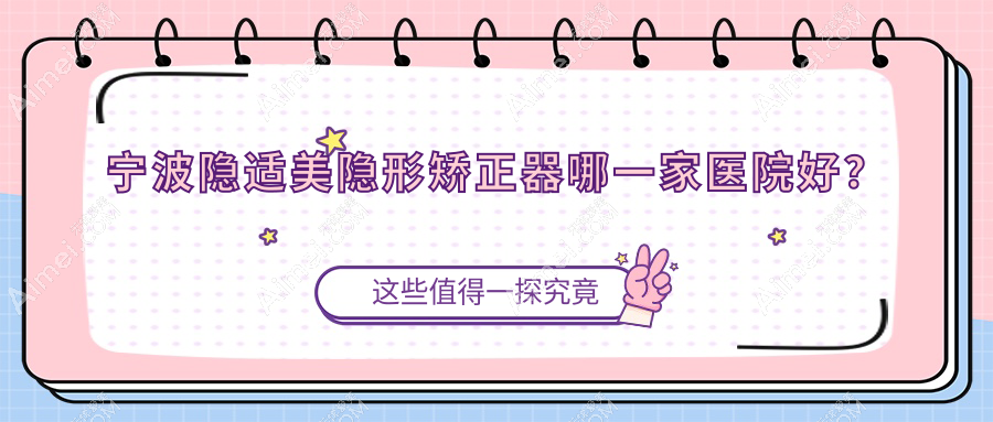 宁波隐适美隐形矫正器哪一家医院好? 宁波隐适美隐形矫正器哪一家医院好?