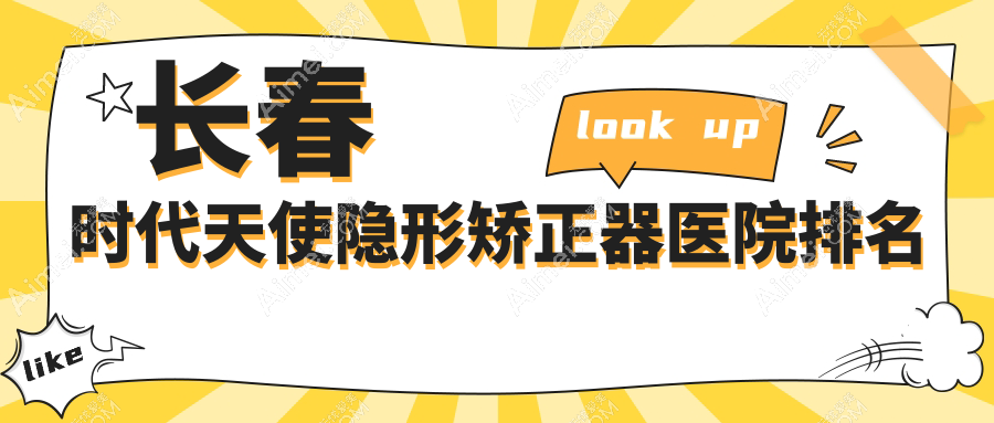 长春时代天使隐形矫正器医院排名 长春时代天使隐形矫正器医院排名