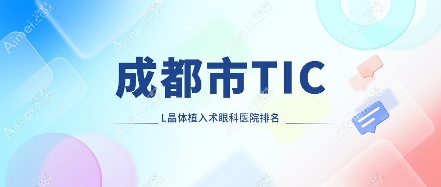 成都市TICL晶体植入术眼科医院排名 成都市TICL晶体植入术眼科医院排名