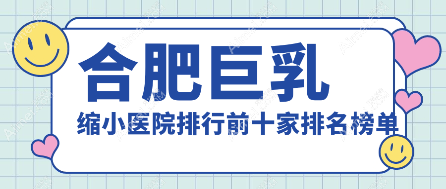 合肥巨乳缩小医院排行前十家排名榜单预览|伊美辰是当地热门医院