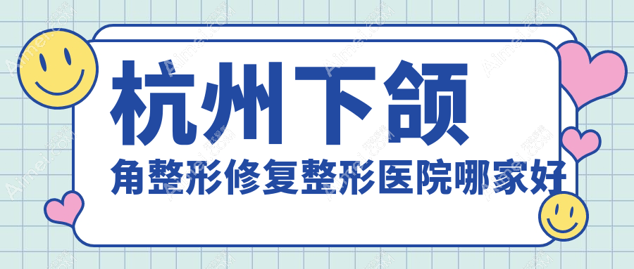 杭州下颌角整形修复整形医院哪家好 杭州下颌角整形修复整形医院哪家好