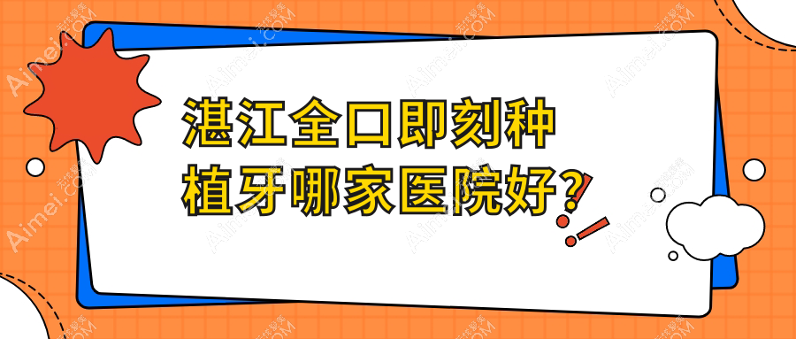 湛江全口即刻种植牙哪家医院好?排名前十医院有南方医院/赤坎兴华