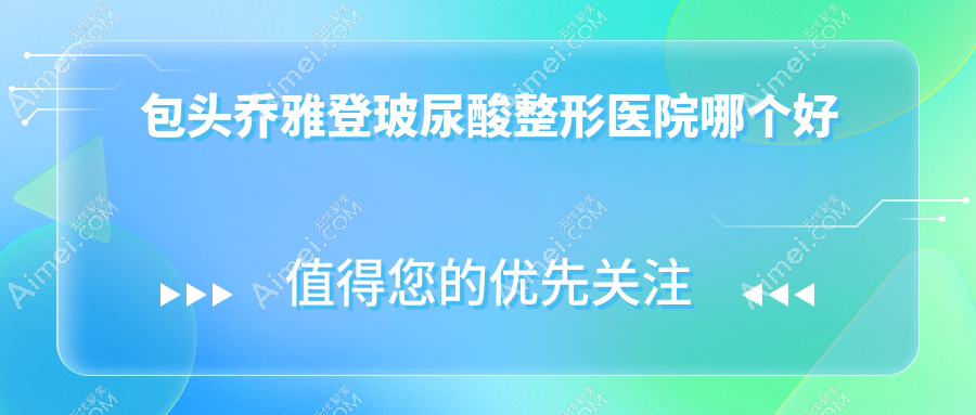 包头乔雅登玻尿酸医院哪个好?容艺康美|圣诺,再附价格表